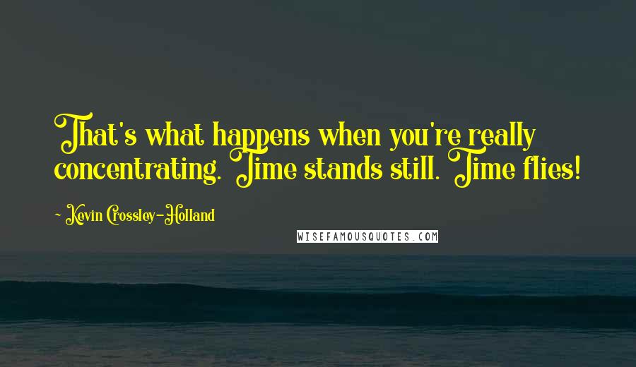 Kevin Crossley-Holland Quotes: That's what happens when you're really concentrating. Time stands still. Time flies!