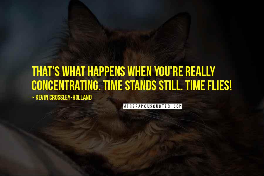 Kevin Crossley-Holland Quotes: That's what happens when you're really concentrating. Time stands still. Time flies!