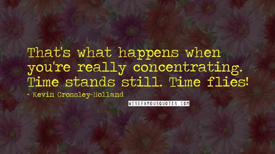 Kevin Crossley-Holland Quotes: That's what happens when you're really concentrating. Time stands still. Time flies!