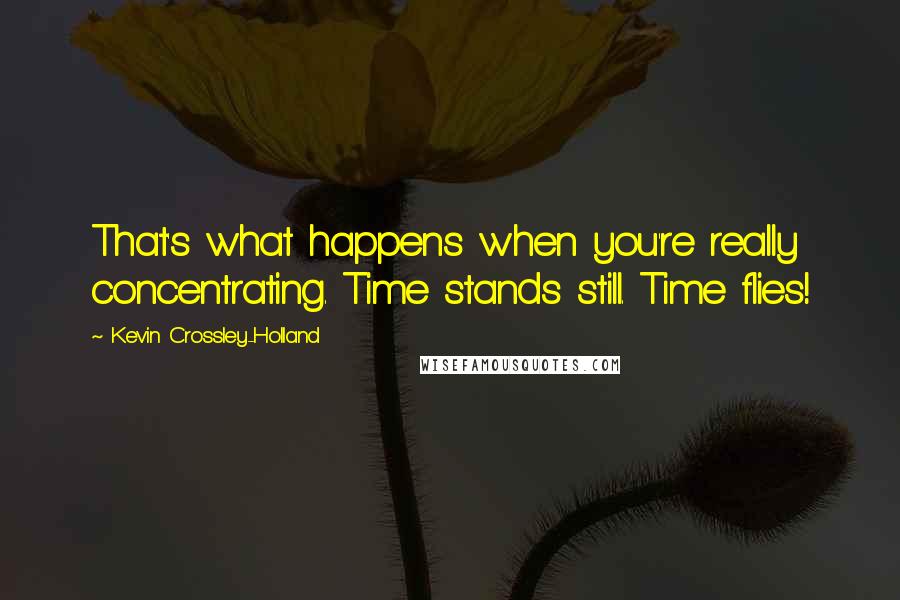 Kevin Crossley-Holland Quotes: That's what happens when you're really concentrating. Time stands still. Time flies!