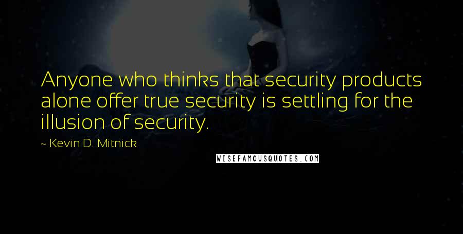 Kevin D. Mitnick Quotes: Anyone who thinks that security products alone offer true security is settling for the illusion of security.