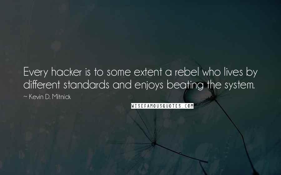 Kevin D. Mitnick Quotes: Every hacker is to some extent a rebel who lives by different standards and enjoys beating the system.