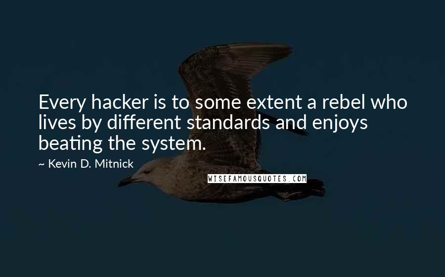 Kevin D. Mitnick Quotes: Every hacker is to some extent a rebel who lives by different standards and enjoys beating the system.