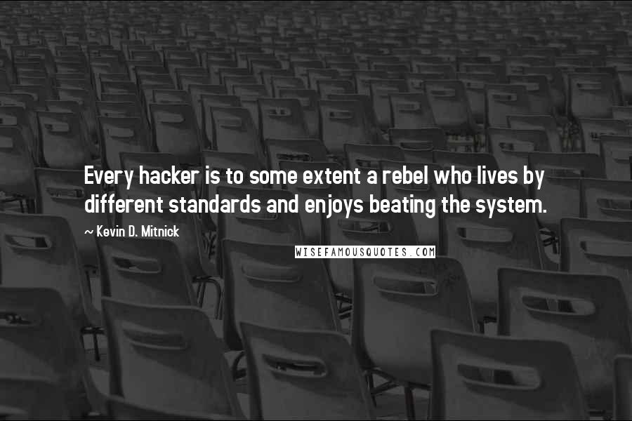 Kevin D. Mitnick Quotes: Every hacker is to some extent a rebel who lives by different standards and enjoys beating the system.