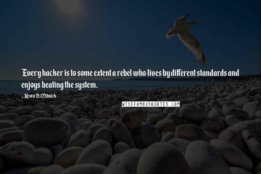 Kevin D. Mitnick Quotes: Every hacker is to some extent a rebel who lives by different standards and enjoys beating the system.