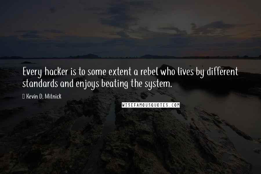 Kevin D. Mitnick Quotes: Every hacker is to some extent a rebel who lives by different standards and enjoys beating the system.