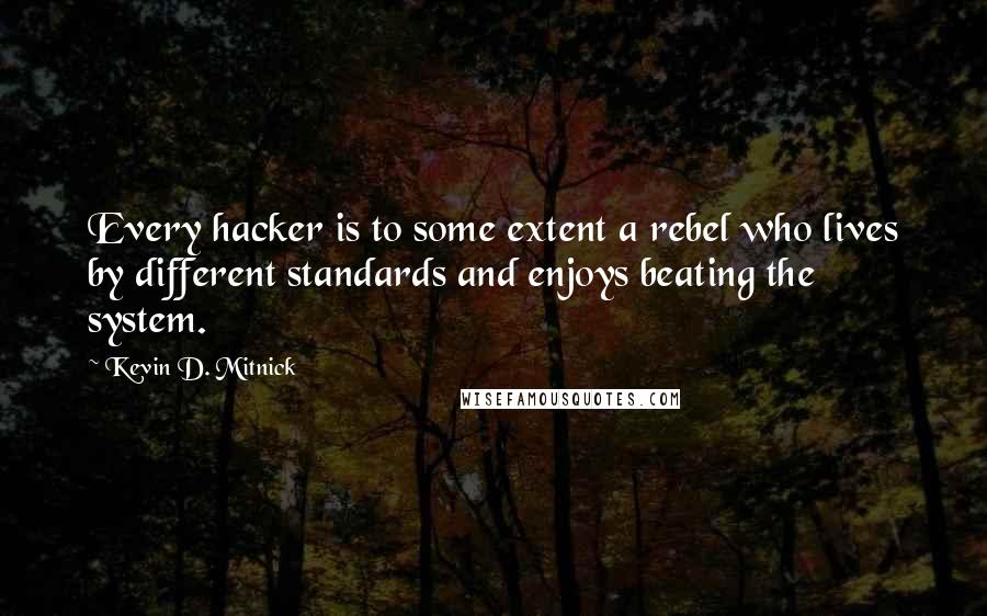 Kevin D. Mitnick Quotes: Every hacker is to some extent a rebel who lives by different standards and enjoys beating the system.