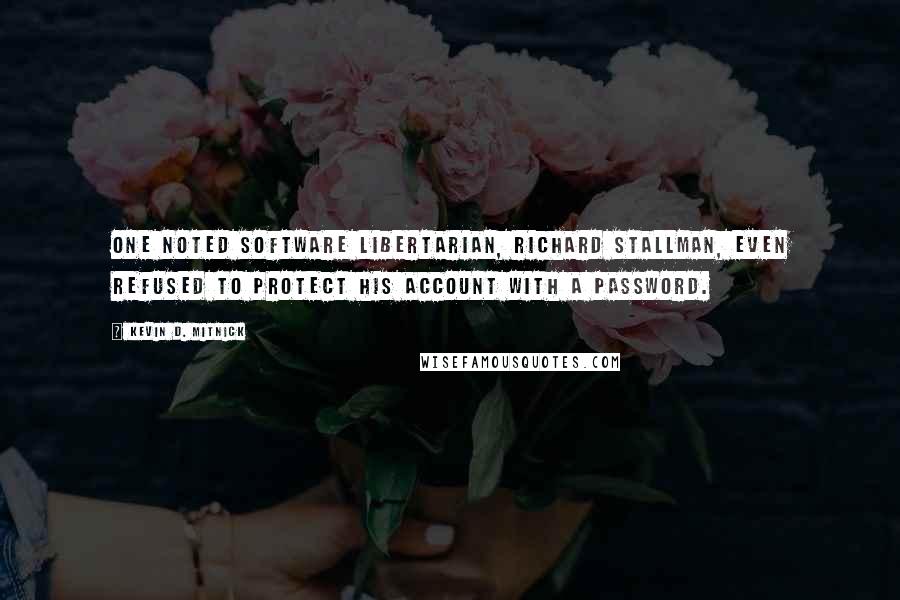 Kevin D. Mitnick Quotes: One noted software libertarian, Richard Stallman, even refused to protect his account with a password.