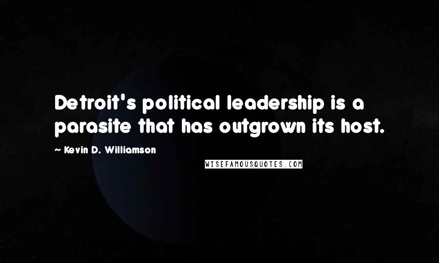 Kevin D. Williamson Quotes: Detroit's political leadership is a parasite that has outgrown its host.