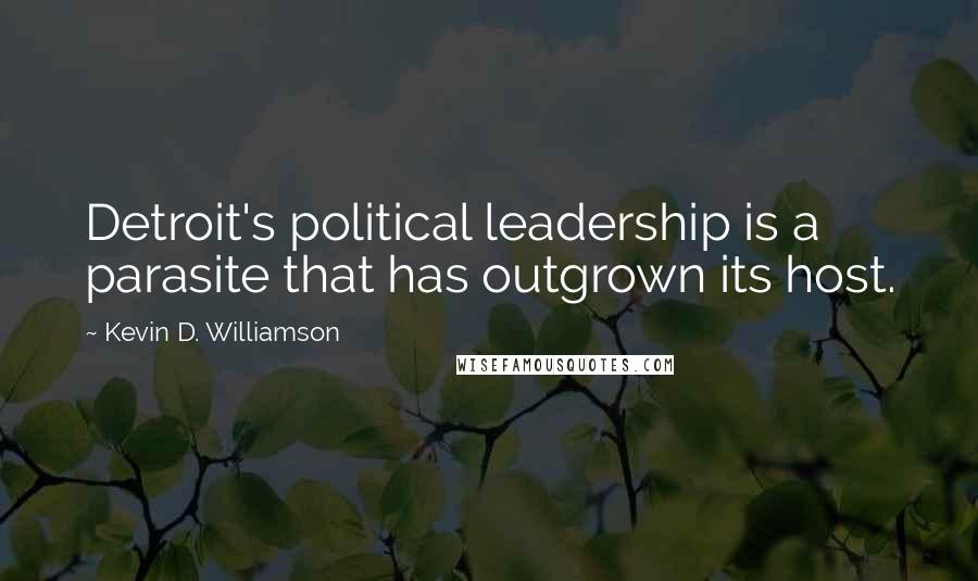 Kevin D. Williamson Quotes: Detroit's political leadership is a parasite that has outgrown its host.