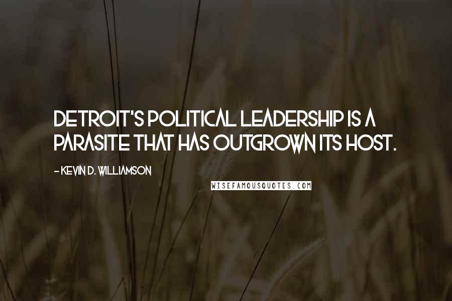 Kevin D. Williamson Quotes: Detroit's political leadership is a parasite that has outgrown its host.