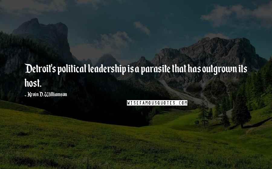 Kevin D. Williamson Quotes: Detroit's political leadership is a parasite that has outgrown its host.