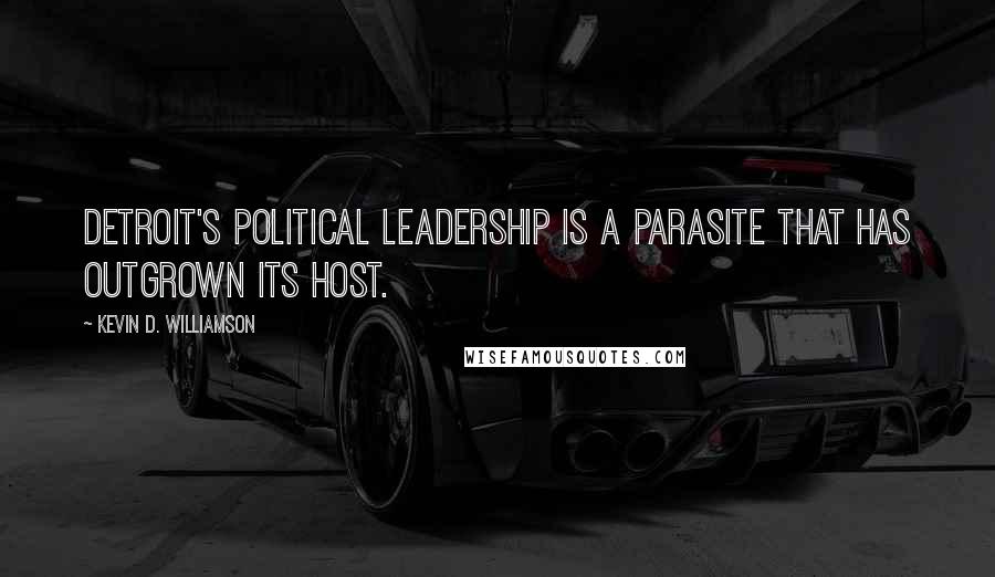 Kevin D. Williamson Quotes: Detroit's political leadership is a parasite that has outgrown its host.