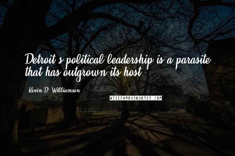 Kevin D. Williamson Quotes: Detroit's political leadership is a parasite that has outgrown its host.