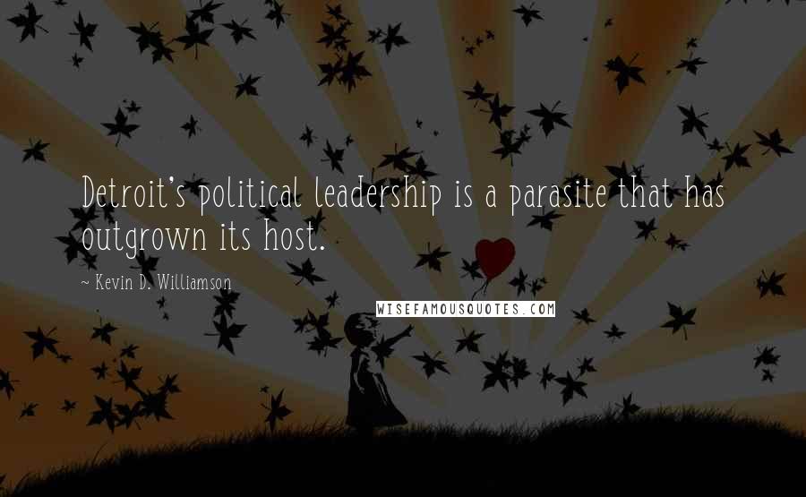 Kevin D. Williamson Quotes: Detroit's political leadership is a parasite that has outgrown its host.