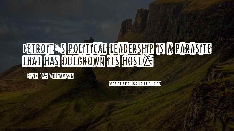 Kevin D. Williamson Quotes: Detroit's political leadership is a parasite that has outgrown its host.