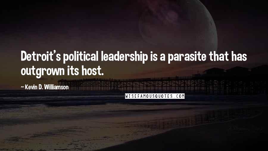 Kevin D. Williamson Quotes: Detroit's political leadership is a parasite that has outgrown its host.