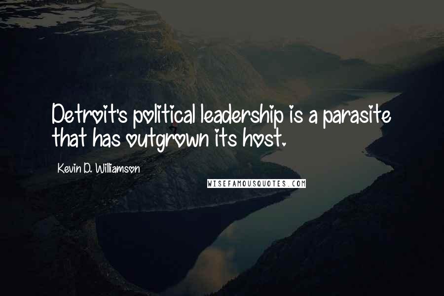 Kevin D. Williamson Quotes: Detroit's political leadership is a parasite that has outgrown its host.