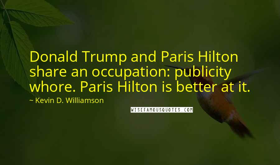 Kevin D. Williamson Quotes: Donald Trump and Paris Hilton share an occupation: publicity whore. Paris Hilton is better at it.