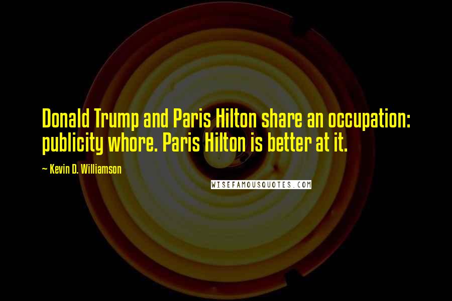Kevin D. Williamson Quotes: Donald Trump and Paris Hilton share an occupation: publicity whore. Paris Hilton is better at it.