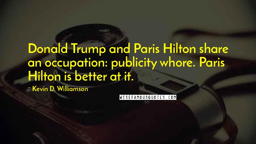 Kevin D. Williamson Quotes: Donald Trump and Paris Hilton share an occupation: publicity whore. Paris Hilton is better at it.