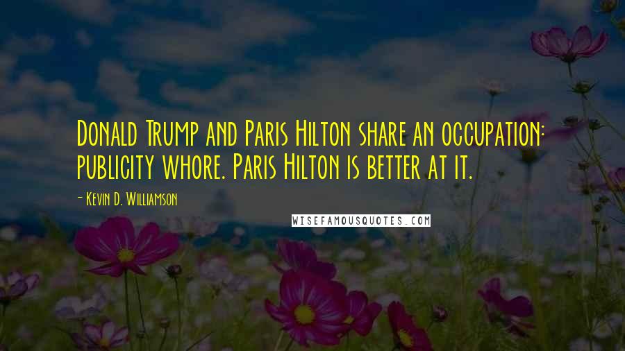 Kevin D. Williamson Quotes: Donald Trump and Paris Hilton share an occupation: publicity whore. Paris Hilton is better at it.