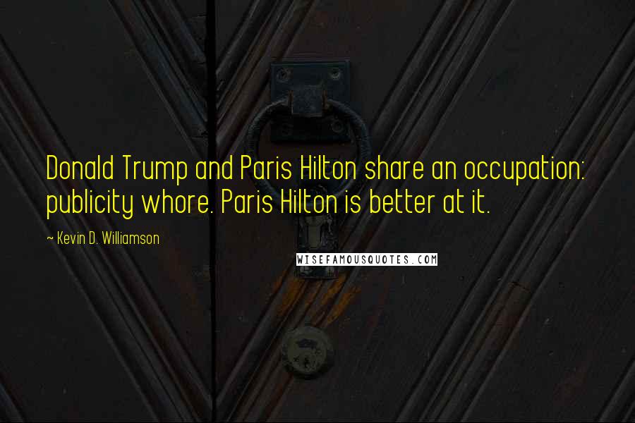 Kevin D. Williamson Quotes: Donald Trump and Paris Hilton share an occupation: publicity whore. Paris Hilton is better at it.