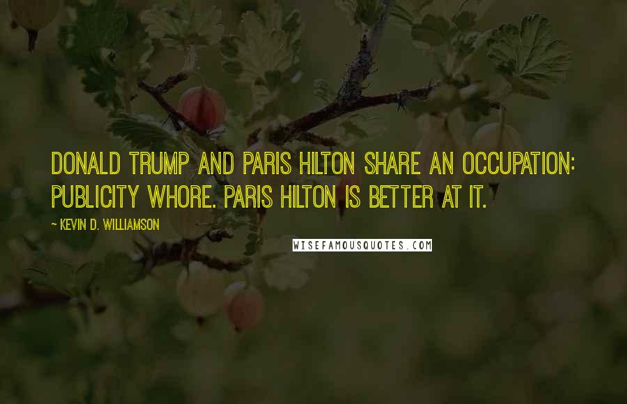 Kevin D. Williamson Quotes: Donald Trump and Paris Hilton share an occupation: publicity whore. Paris Hilton is better at it.