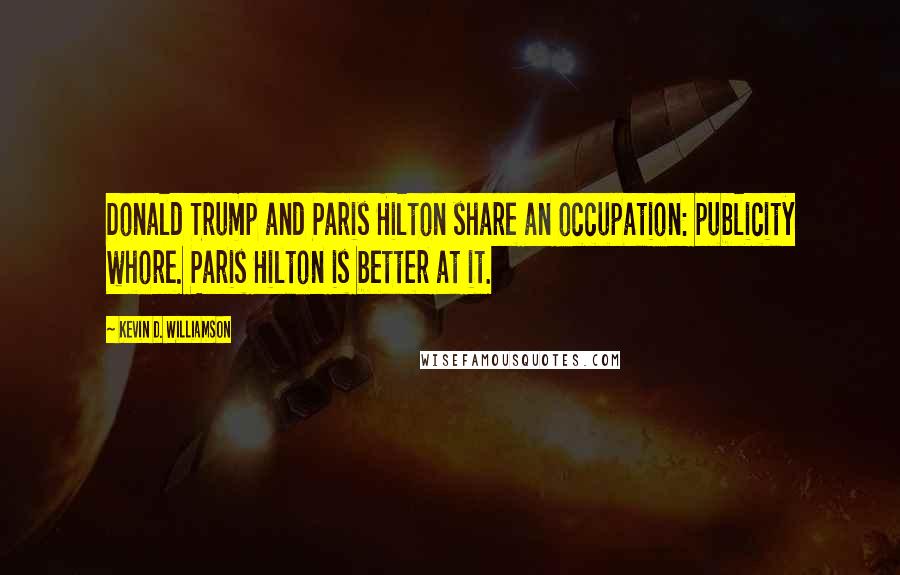 Kevin D. Williamson Quotes: Donald Trump and Paris Hilton share an occupation: publicity whore. Paris Hilton is better at it.