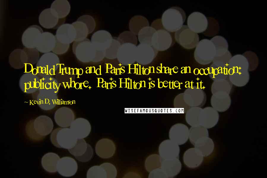 Kevin D. Williamson Quotes: Donald Trump and Paris Hilton share an occupation: publicity whore. Paris Hilton is better at it.