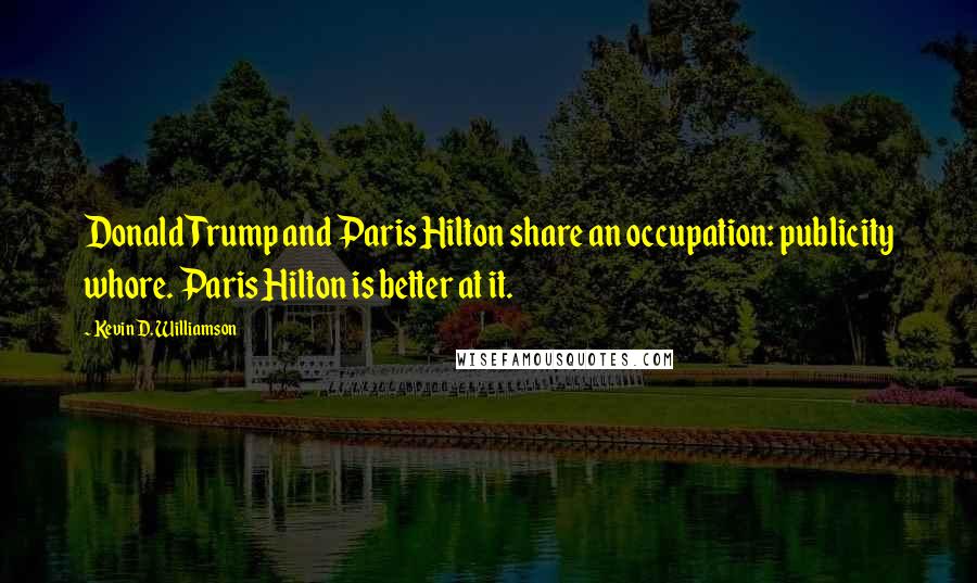 Kevin D. Williamson Quotes: Donald Trump and Paris Hilton share an occupation: publicity whore. Paris Hilton is better at it.