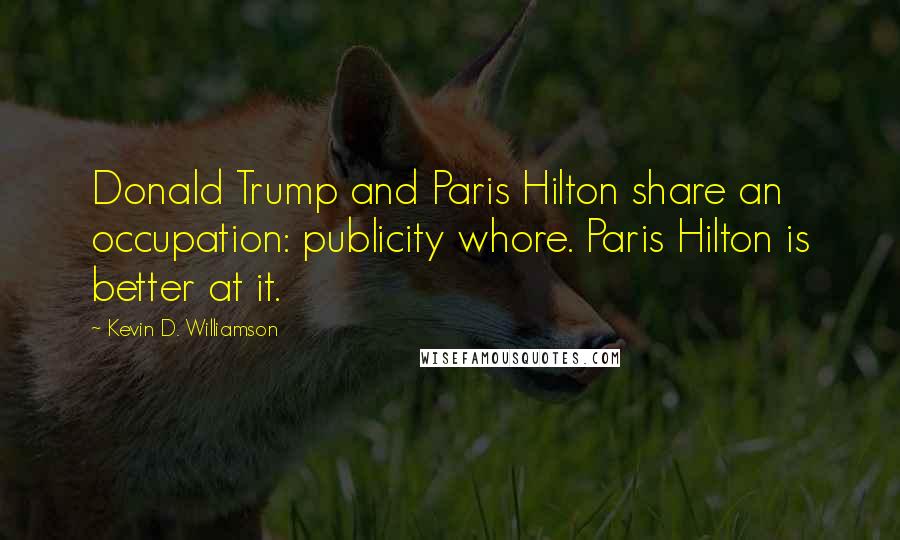 Kevin D. Williamson Quotes: Donald Trump and Paris Hilton share an occupation: publicity whore. Paris Hilton is better at it.