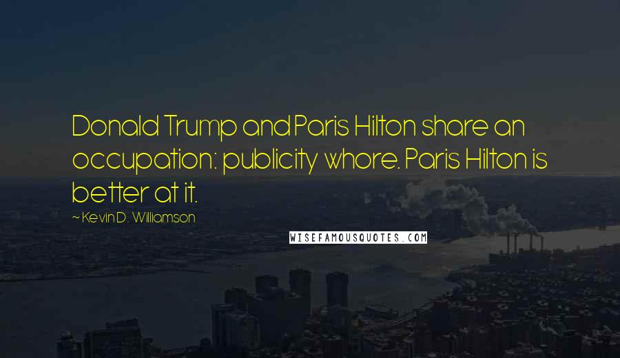 Kevin D. Williamson Quotes: Donald Trump and Paris Hilton share an occupation: publicity whore. Paris Hilton is better at it.