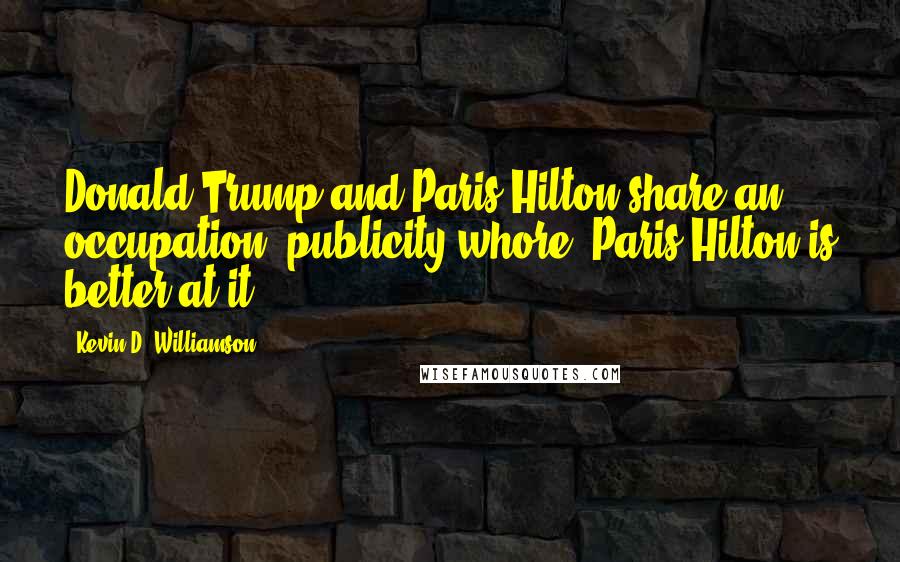 Kevin D. Williamson Quotes: Donald Trump and Paris Hilton share an occupation: publicity whore. Paris Hilton is better at it.