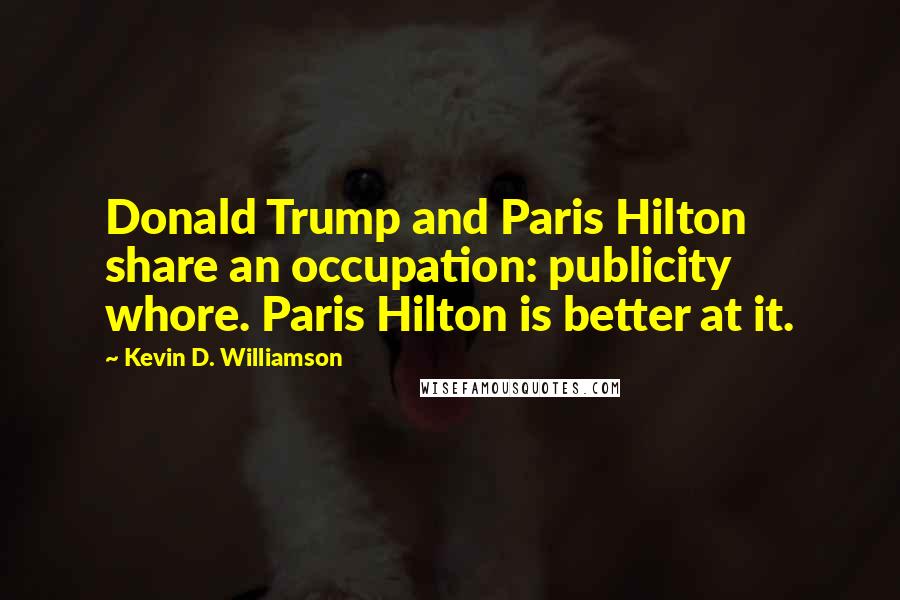 Kevin D. Williamson Quotes: Donald Trump and Paris Hilton share an occupation: publicity whore. Paris Hilton is better at it.