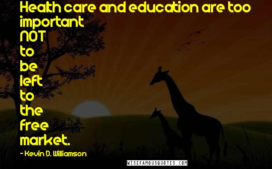 Kevin D. Williamson Quotes: Health care and education are too important NOT to be left to the free market.