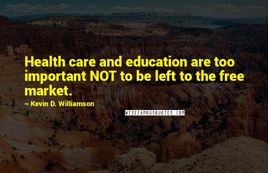 Kevin D. Williamson Quotes: Health care and education are too important NOT to be left to the free market.