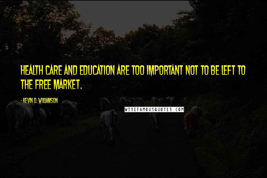Kevin D. Williamson Quotes: Health care and education are too important NOT to be left to the free market.