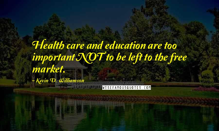 Kevin D. Williamson Quotes: Health care and education are too important NOT to be left to the free market.