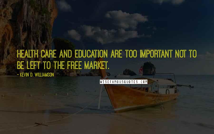 Kevin D. Williamson Quotes: Health care and education are too important NOT to be left to the free market.