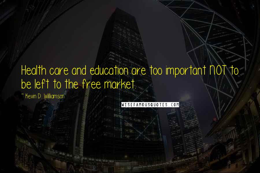 Kevin D. Williamson Quotes: Health care and education are too important NOT to be left to the free market.