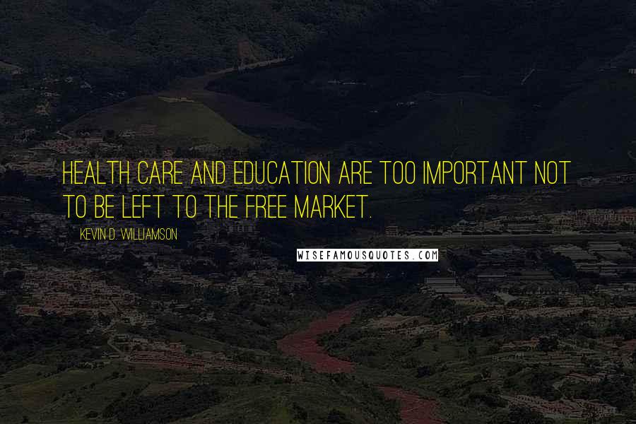 Kevin D. Williamson Quotes: Health care and education are too important NOT to be left to the free market.