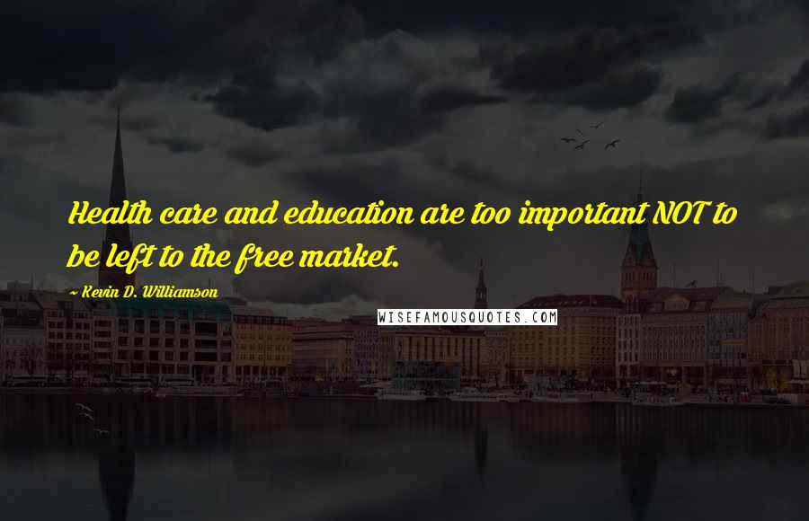 Kevin D. Williamson Quotes: Health care and education are too important NOT to be left to the free market.