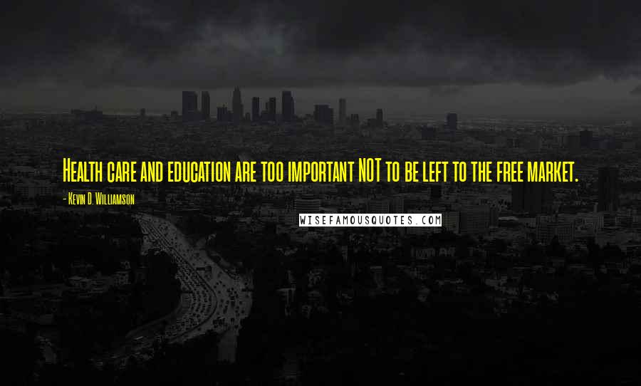 Kevin D. Williamson Quotes: Health care and education are too important NOT to be left to the free market.