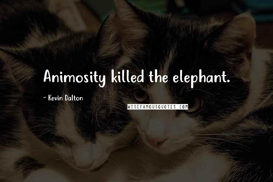 Kevin Dalton Quotes: Animosity killed the elephant.