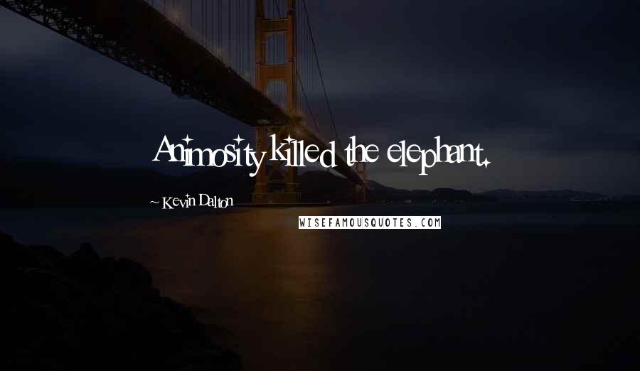 Kevin Dalton Quotes: Animosity killed the elephant.