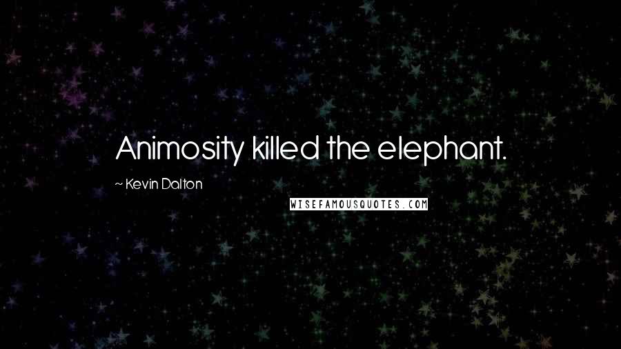 Kevin Dalton Quotes: Animosity killed the elephant.