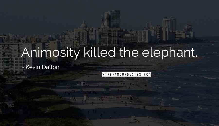 Kevin Dalton Quotes: Animosity killed the elephant.