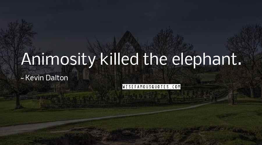 Kevin Dalton Quotes: Animosity killed the elephant.