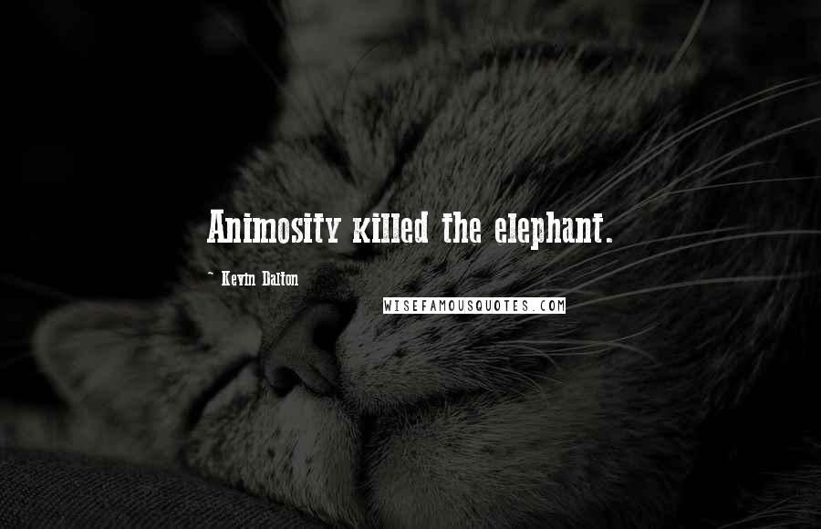 Kevin Dalton Quotes: Animosity killed the elephant.